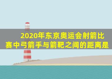 2020年东京奥运会射箭比赛中弓箭手与箭靶之间的距离是