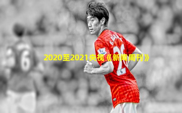 2020至2021央视《新闻周刊》