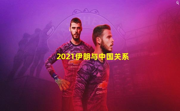 2021伊朗与中国关系