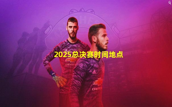 2025总决赛时间地点