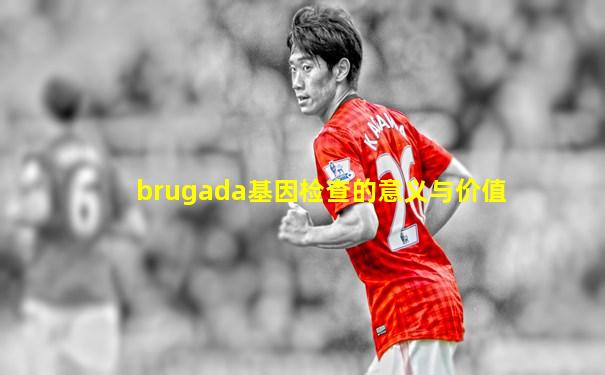 brugada基因检查的意义与价值