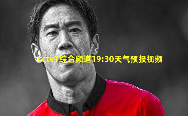 cctv1综合频道19:30天气预报视频