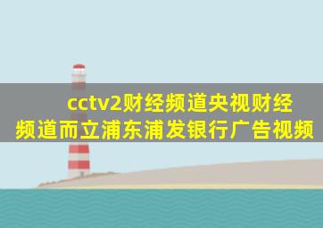 cctv2财经频道央视财经频道而立浦东浦发银行广告视频