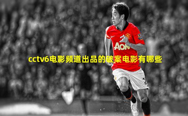 cctv6电影频道出品的破案电影有哪些