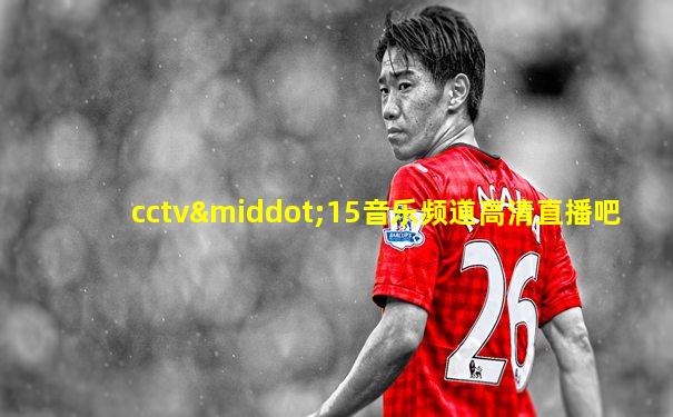 cctv·15音乐频道高清直播吧
