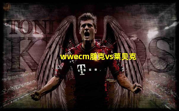 wwecm朋克vs莱贝克