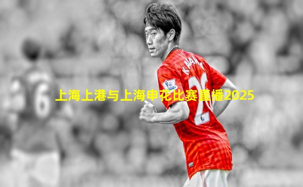 上海上港与上海申花比赛直播2025