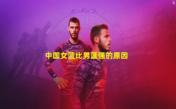 中国女篮比男篮强的原因