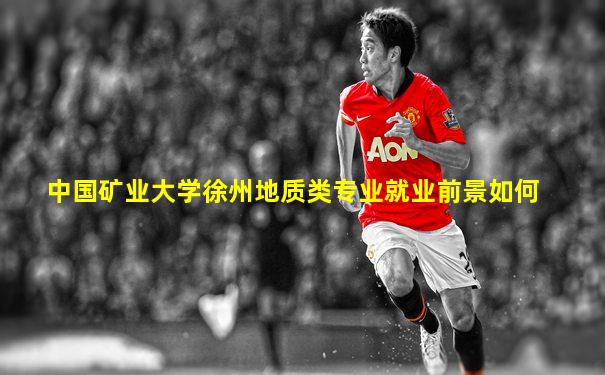 中国矿业大学徐州地质类专业就业前景如何