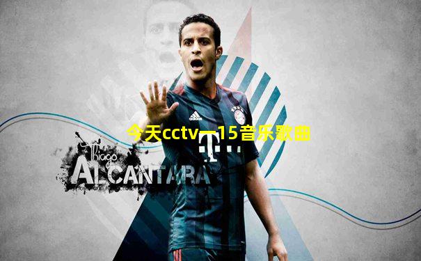 今天cctv一15音乐歌曲