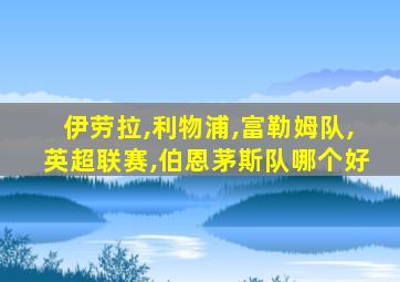 伊劳拉,利物浦,富勒姆队,英超联赛,伯恩茅斯队哪个好