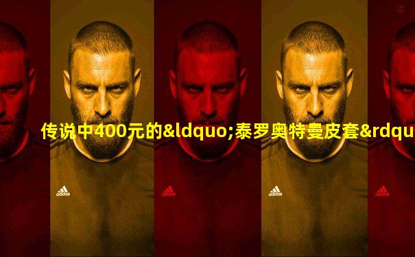 传说中400元的“泰罗奥特曼皮套”!奢侈!
