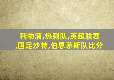 利物浦,热刺队,英超联赛,国足沙特,伯恩茅斯队比分