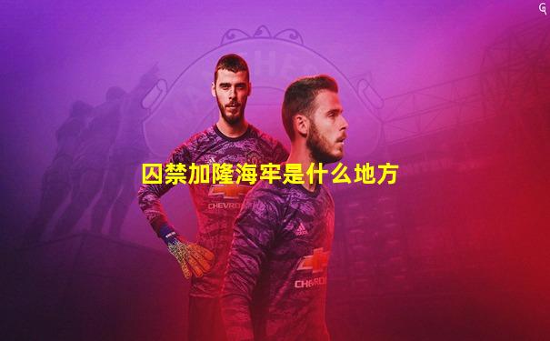 囚禁加隆海牢是什么地方