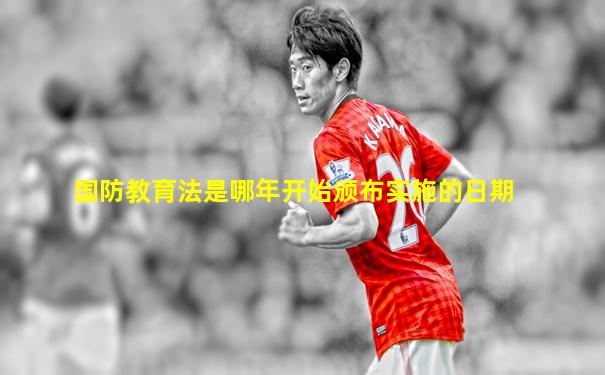 国防教育法是哪年开始颁布实施的日期