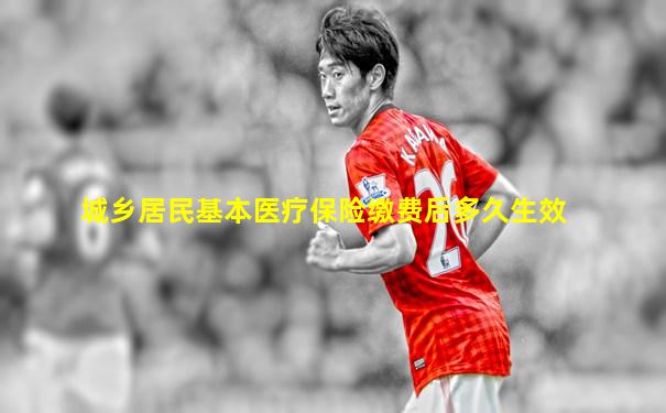 城乡居民基本医疗保险缴费后多久生效