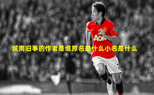 城南旧事的作者是谁原名是什么小名是什么