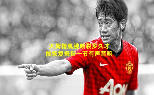 大拇指肌腱断裂多久才能恢复拇指一节有声音响