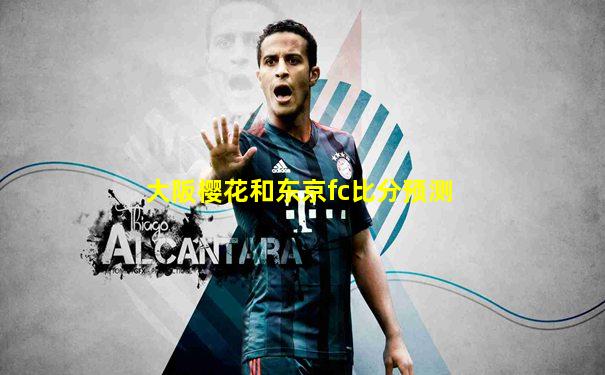 大阪樱花和东京fc比分预测