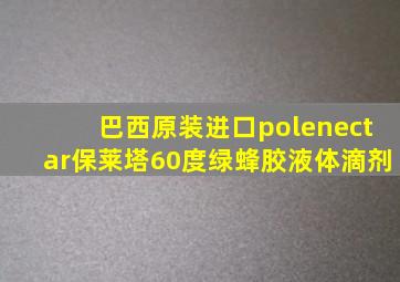 巴西原装进口polenectar保莱塔60度绿蜂胶液体滴剂