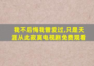我不后悔我曾爱过,只是天涯从此寂寞电视剧免费观看