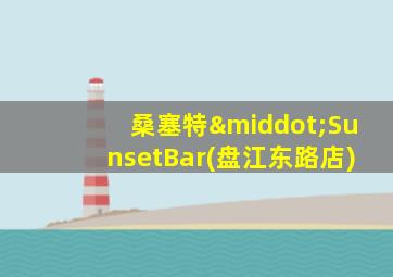桑塞特·SunsetBar(盘江东路店)