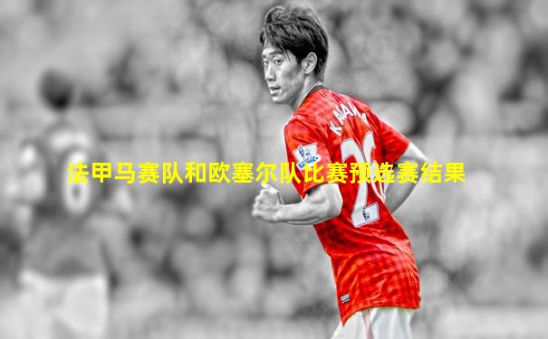 法甲马赛队和欧塞尔队比赛预选赛结果