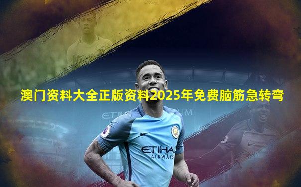 澳门资料大全正版资料2025年免费脑筋急转弯