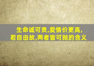 生命诚可贵,爱情价更高,若自由故,两者皆可抛的含义