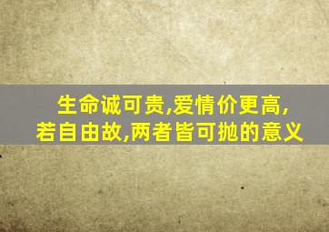 生命诚可贵,爱情价更高,若自由故,两者皆可抛的意义