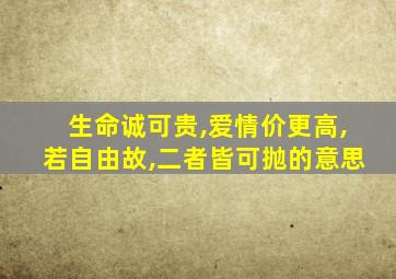 生命诚可贵,爱情价更高,若自由故,二者皆可抛的意思