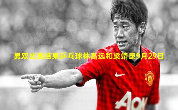 男双比赛结果乒乓球林高远和梁靖昆9月29日