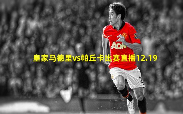 皇家马德里vs帕丘卡比赛直播12.19