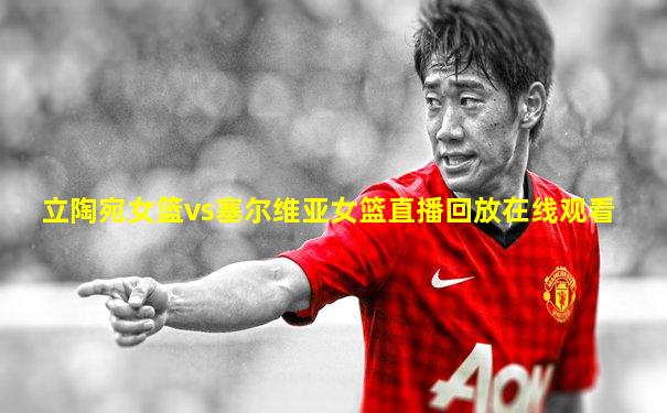 立陶宛女篮vs塞尔维亚女篮直播回放在线观看