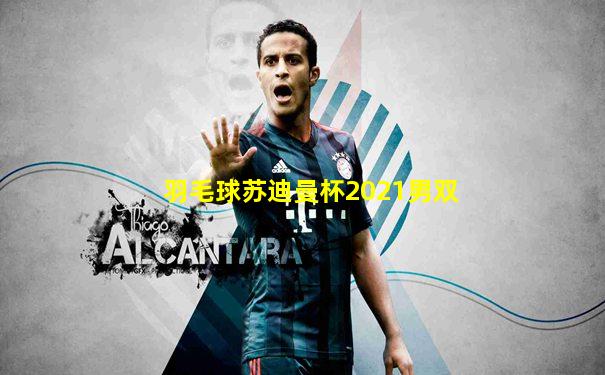 羽毛球苏迪曼杯2021男双