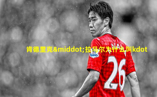 肯德里克·拉马尔为什么叫kdot