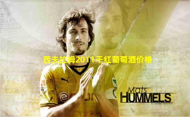 西夫拉姆2011干红葡萄酒价格