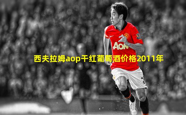 西夫拉姆aop干红葡萄酒价格2011年