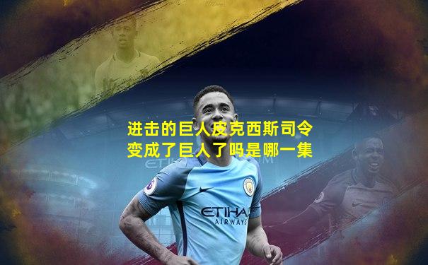 进击的巨人皮克西斯司令变成了巨人了吗是哪一集