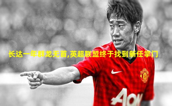 长达一年群龙无首,英超联盟终于找到新任掌门