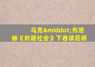 马克·布洛赫《封建社会》下卷读后感