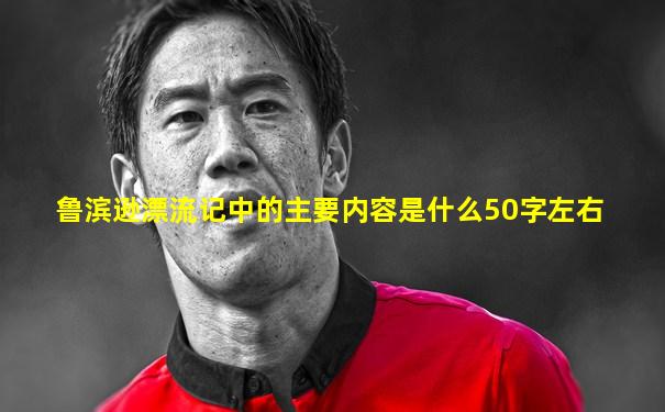 鲁滨逊漂流记中的主要内容是什么50字左右