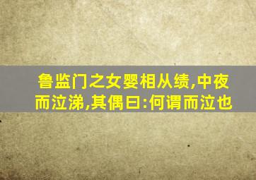鲁监门之女婴相从绩,中夜而泣涕,其偶曰:何谓而泣也
